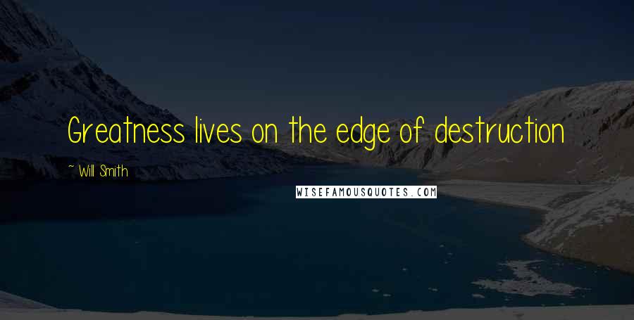 Will Smith quotes: Greatness lives on the edge of destruction Will Smith quotes: Greatness lives on the edge of destruction