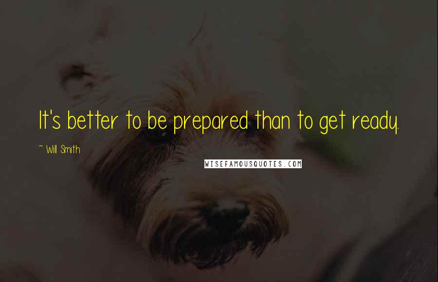 Will Smith quotes: It's better to be prepared than to get ready.