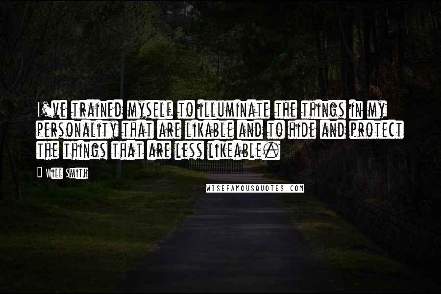 Will Smith quotes: I've trained myself to illuminate the things in my personality that are likable and to hide and protect the things that are less likeable. Will Smith quotes: I've trained myself to illuminate the things in my personality that are likable and to hide and protect the things that are less likeable.