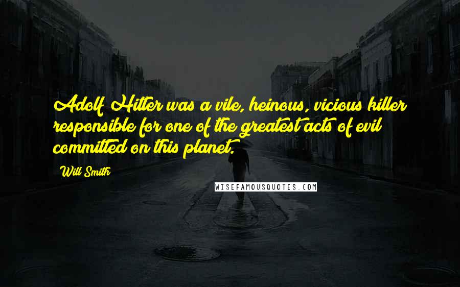 Will Smith quotes: Adolf Hitler was a vile, heinous, vicious killer responsible for one of the greatest acts of evil committed on this planet.