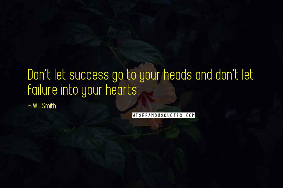 Will Smith quotes: Don't let success go to your heads and don't let failure into your hearts.