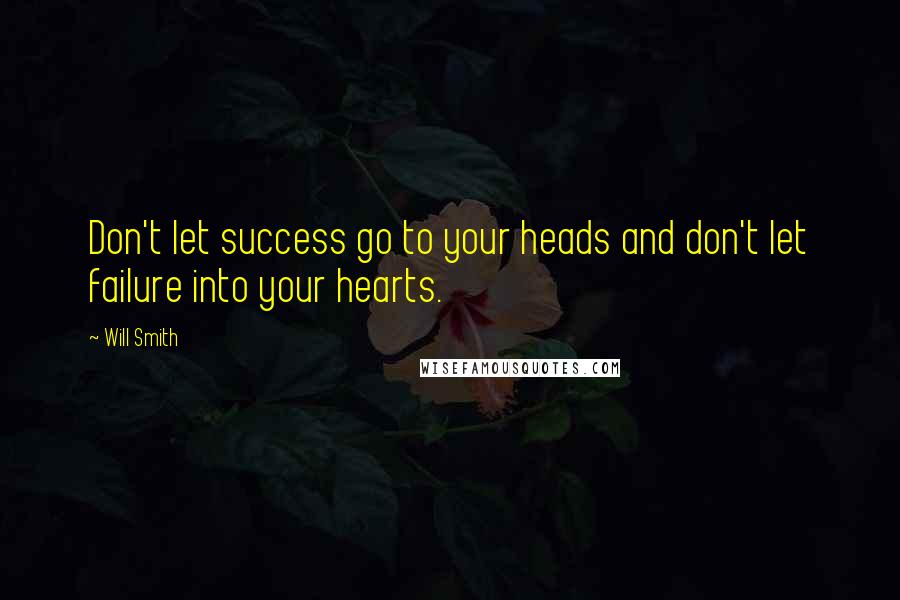 Will Smith quotes: Don't let success go to your heads and don't let failure into your hearts. Will Smith quotes: Don't let success go to your heads and don't let failure into your hearts.