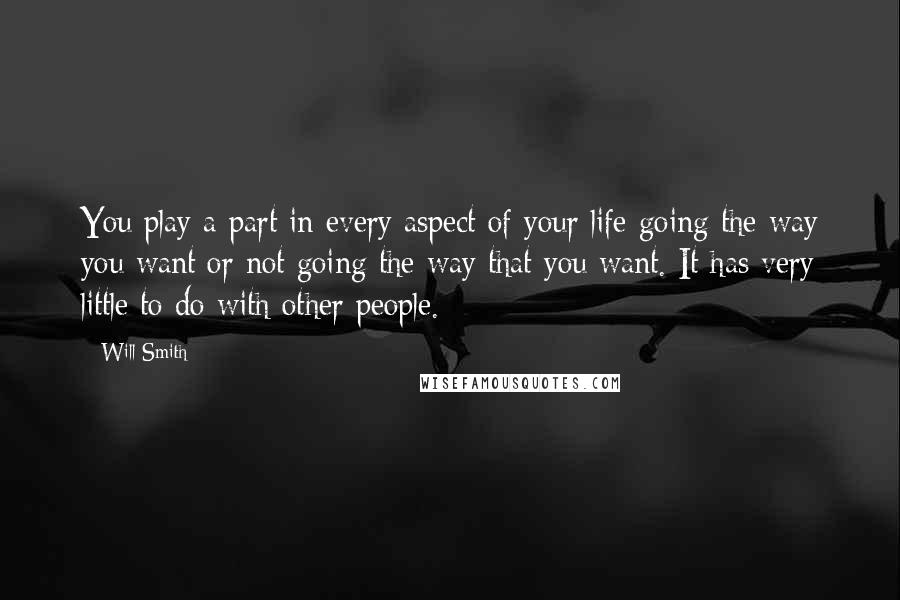 Will Smith quotes: You play a part in every aspect of your life going the way you want or not going the way that you want. It has very little to do with