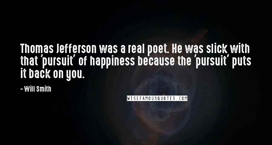 Will Smith quotes: Thomas Jefferson was a real poet. He was slick with that 'pursuit' of happiness because the 'pursuit' puts it back on you. Will Smith quotes: Thomas Jefferson was a real poet. He was slick with that 'pursuit' of happiness because the 'pursuit' puts it back on you.
