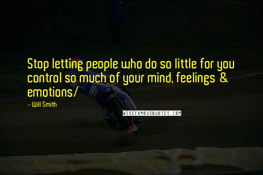 Will Smith quotes: Stop letting people who do so little for you control so much of your mind, feelings & emotions/