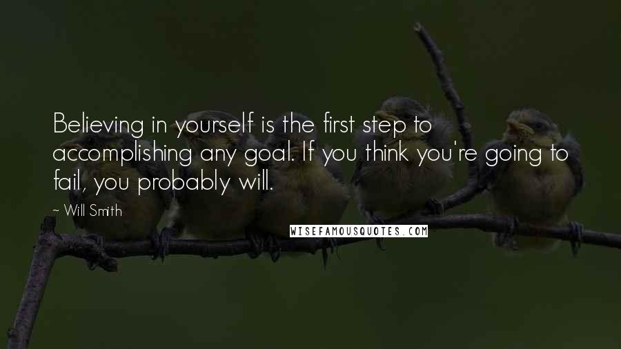 Will Smith quotes: Believing in yourself is the first step to accomplishing any goal. If you think you're going to fail, you probably will. Will Smith quotes: Believing in yourself is the first step to accomplishing any goal. If you think you're going to fail, you probably will.
