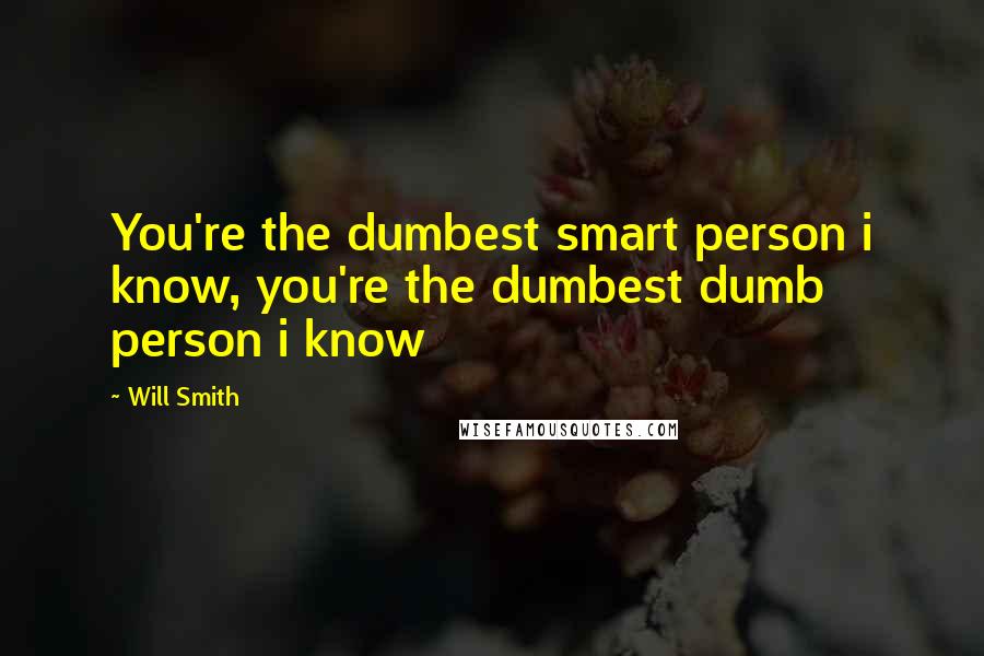 Will Smith quotes: You're the dumbest smart person i know, you're the dumbest dumb person i know
