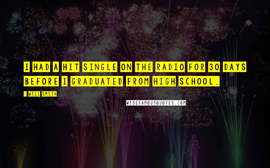 Will Smith quotes: I had a hit single on the radio for 30 days before I graduated from high school.