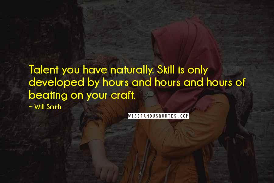 Will Smith quotes: Talent you have naturally. Skill is only developed by hours and hours and hours of beating on your craft.