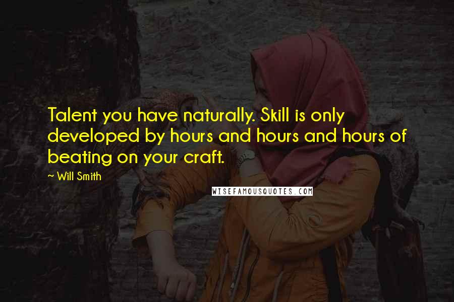 Will Smith quotes: Talent you have naturally. Skill is only developed by hours and hours and hours of beating on your craft. Will Smith quotes: Talent you have naturally. Skill is only developed by hours and hours and hours of beating on your craft.