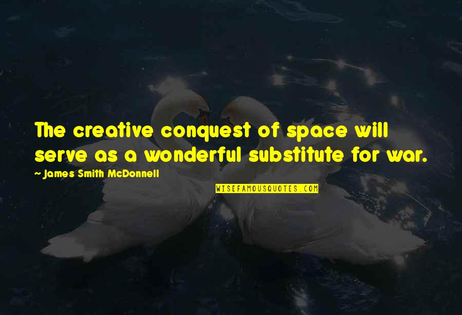 Will Smith Quotes By James Smith McDonnell: The creative conquest of space will serve as