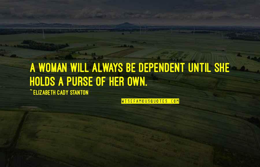 Will Stanton Quotes By Elizabeth Cady Stanton: A woman will always be dependent until she Will Stanton Quotes By Elizabeth Cady Stanton: A woman will always be dependent until she