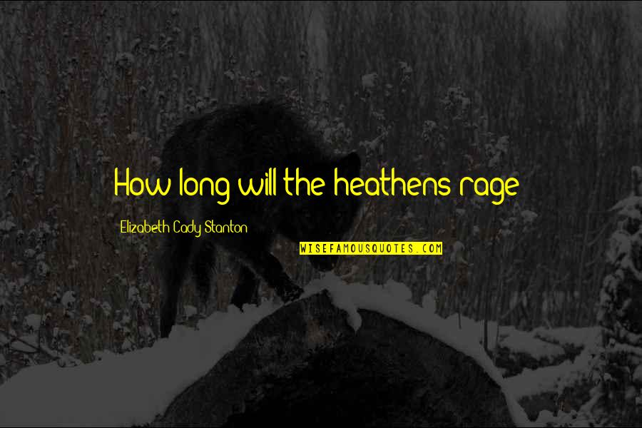 Will Stanton Quotes By Elizabeth Cady Stanton: How long will the heathens rage? Will Stanton Quotes By Elizabeth Cady Stanton: How long will the heathens rage?