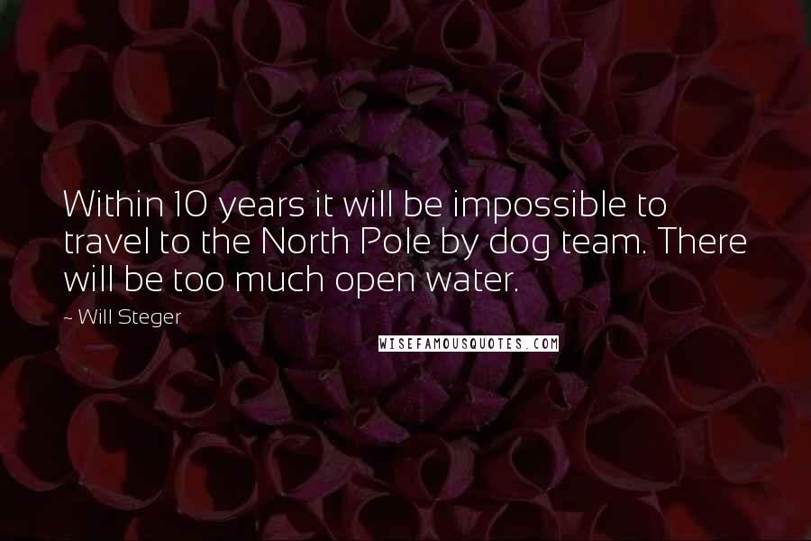 Will Steger quotes: Within 10 years it will be impossible to travel to the North Pole by dog team. There will be too much open water.