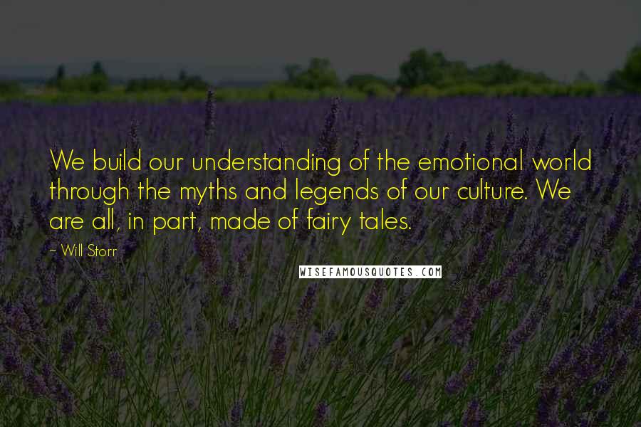 Will Storr quotes: We build our understanding of the emotional world through the myths and legends of our culture. We are all, in part, made of fairy tales. Will Storr quotes: We build our understanding of the emotional world through the myths and legends of our culture. We are all, in part, made of fairy tales.