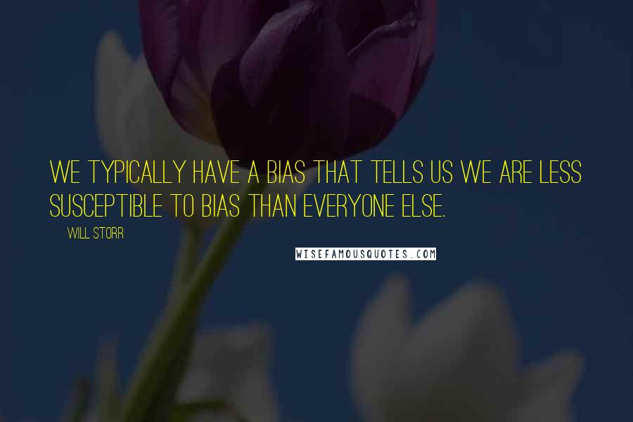 Will Storr quotes: We typically have a bias that tells us we are less susceptible to bias than everyone else.