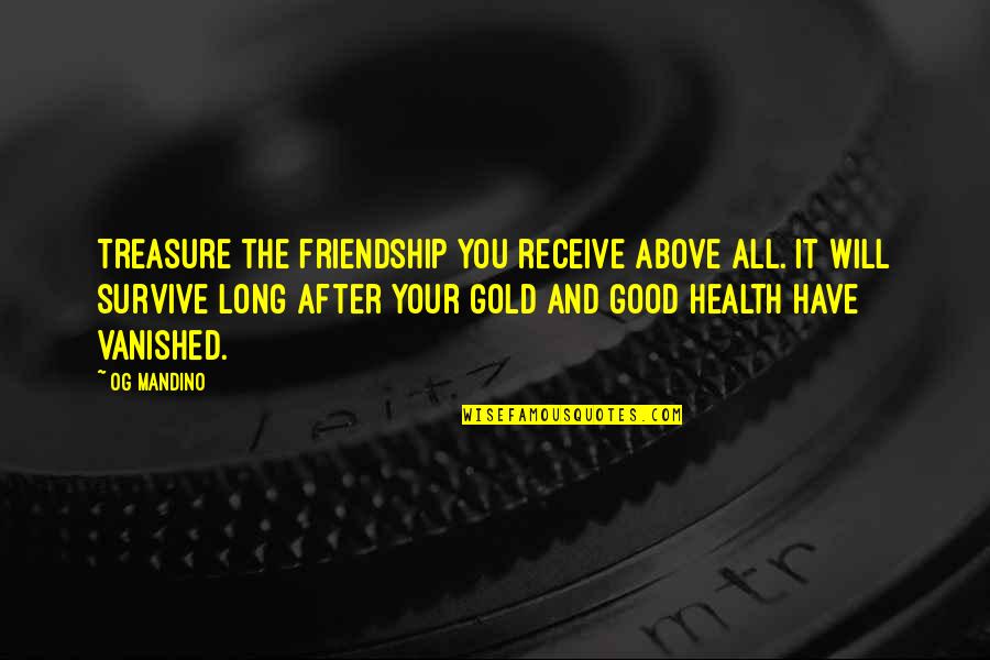 Will Survive Quotes By Og Mandino: Treasure the friendship you receive above all. It