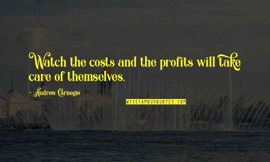 Will Take Care Of U Quotes By Andrew Carnegie: Watch the costs and the profits will take Will Take Care Of U Quotes By Andrew Carnegie: Watch the costs and the profits will take