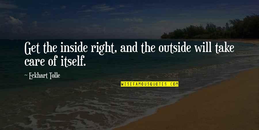 Will Take Care Of U Quotes By Eckhart Tolle: Get the inside right, and the outside will Will Take Care Of U Quotes By Eckhart Tolle: Get the inside right, and the outside will