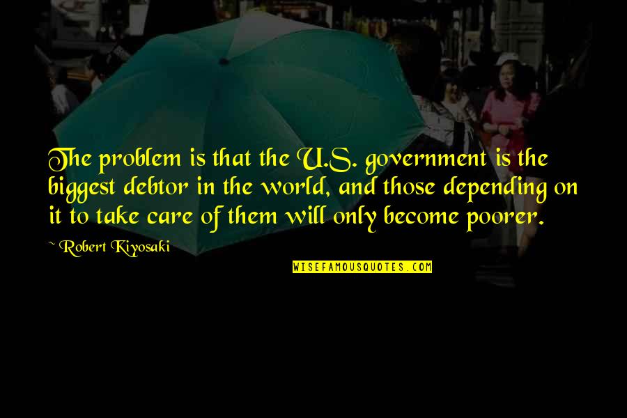 Will Take Care Of U Quotes By Robert Kiyosaki: The problem is that the U.S. government is Will Take Care Of U Quotes By Robert Kiyosaki: The problem is that the U.S. government is
