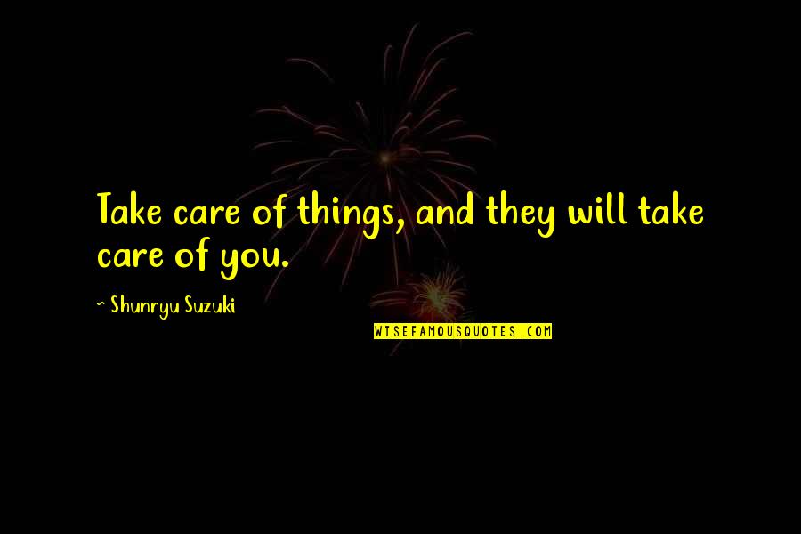 Will Take Care Of U Quotes By Shunryu Suzuki: Take care of things, and they will take Will Take Care Of U Quotes By Shunryu Suzuki: Take care of things, and they will take