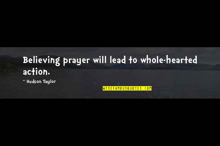 Will Taylor Quotes By Hudson Taylor: Believing prayer will lead to whole-hearted action. Will Taylor Quotes By Hudson Taylor: Believing prayer will lead to whole-hearted action.