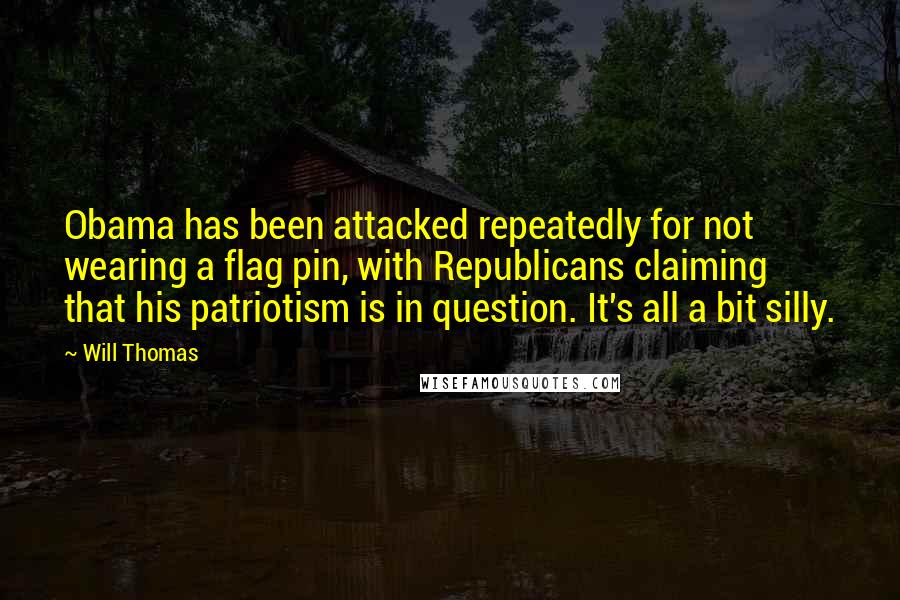 Will Thomas quotes: Obama has been attacked repeatedly for not wearing a flag pin, with Republicans claiming that his patriotism is in question. It's all a bit silly.
