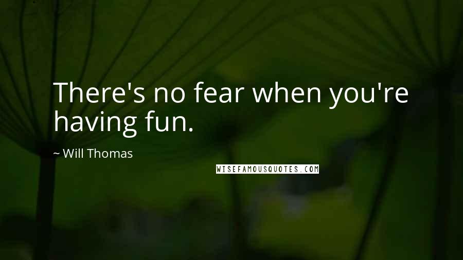 Will Thomas quotes: There's no fear when you're having fun.