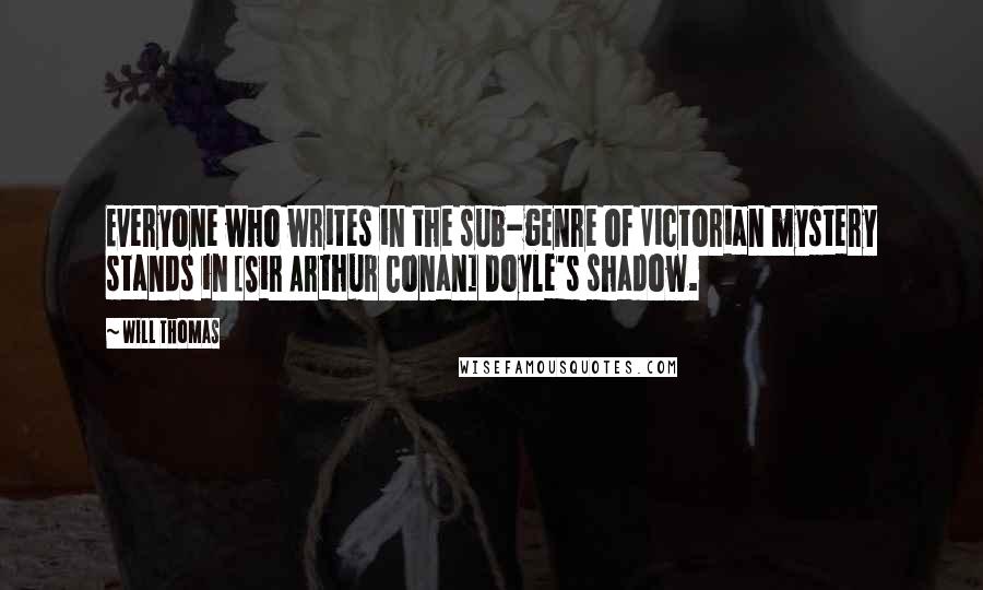 Will Thomas quotes: Everyone who writes in the sub-genre of Victorian mystery stands in [Sir Arthur Conan] Doyle's shadow.