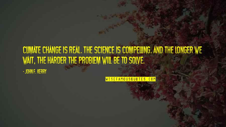 Will To Change Quotes By John F. Kerry: Climate change is real. The science is compelling.