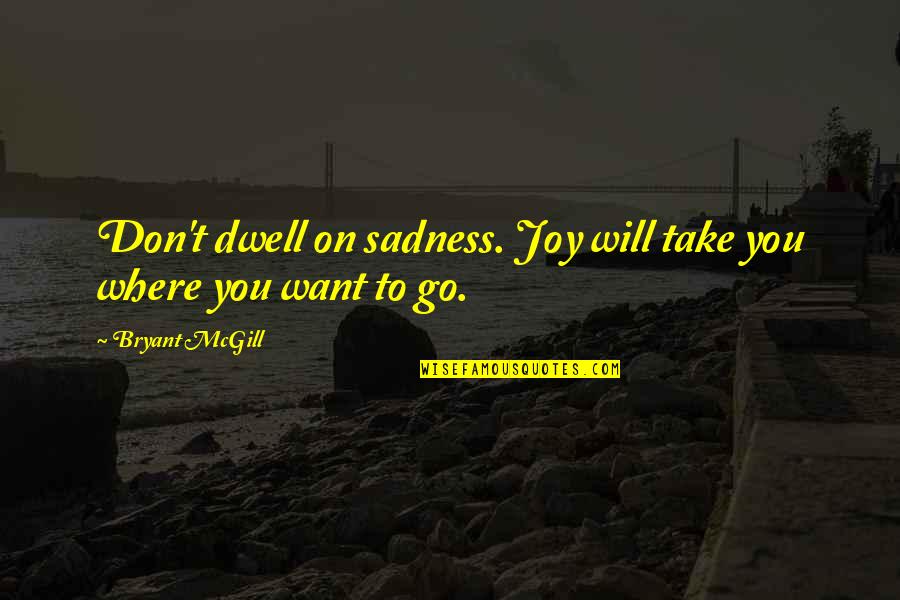 Will To Go On Quotes By Bryant McGill: Don't dwell on sadness. Joy will take you