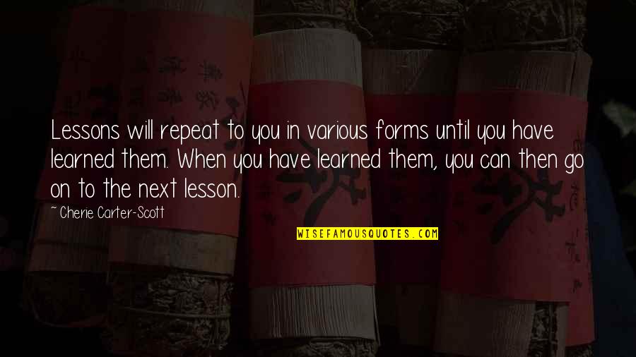 Will To Go On Quotes By Cherie Carter-Scott: Lessons will repeat to you in various forms