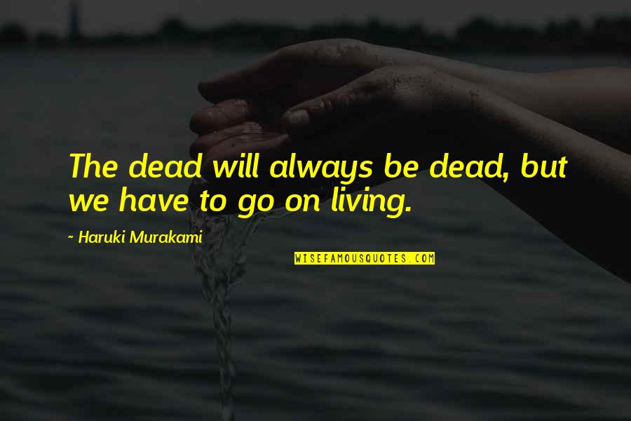 Will To Go On Quotes By Haruki Murakami: The dead will always be dead, but we