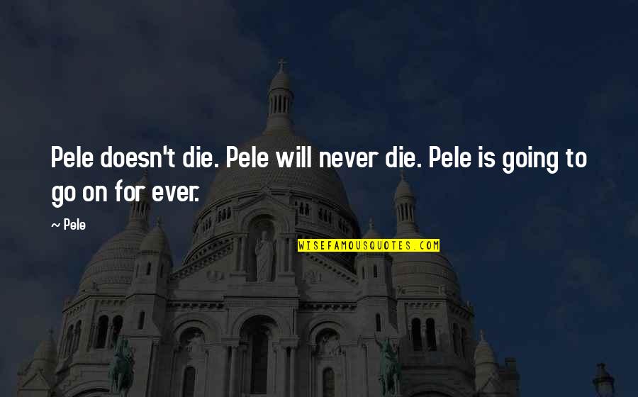 Will To Go On Quotes By Pele: Pele doesn't die. Pele will never die. Pele