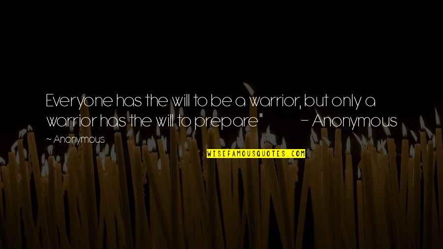 Will To Prepare Quotes By Anonymous: Everyone has the will to be a warrior,