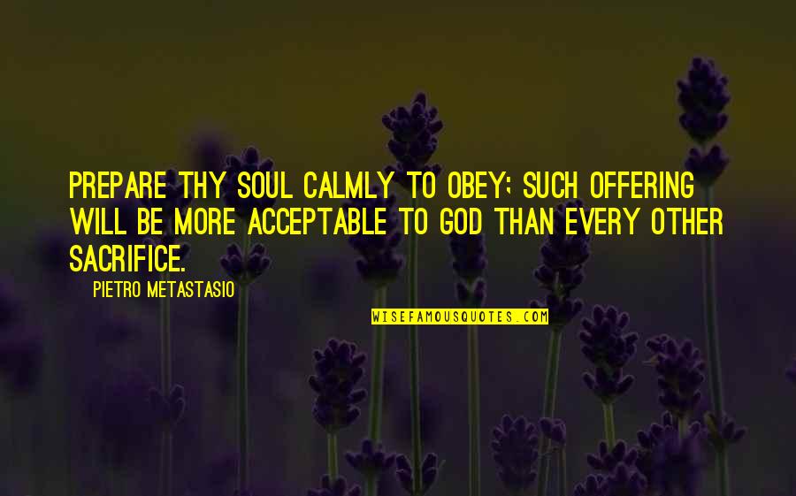 Will To Prepare Quotes By Pietro Metastasio: Prepare thy soul calmly to obey; such offering