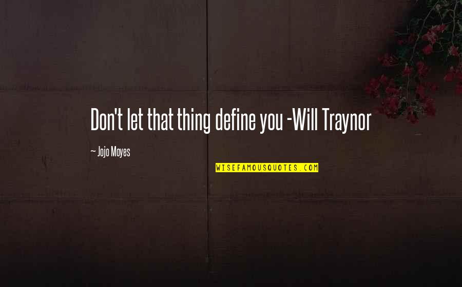 Will Traynor Quotes By Jojo Moyes: Don't let that thing define you -Will Traynor Will Traynor Quotes By Jojo Moyes: Don't let that thing define you -Will Traynor