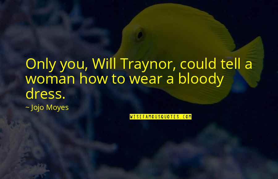 Will Traynor Quotes By Jojo Moyes: Only you, Will Traynor, could tell a woman
