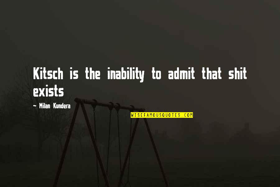 Will Traynor Quotes By Milan Kundera: Kitsch is the inability to admit that shit Will Traynor Quotes By Milan Kundera: Kitsch is the inability to admit that shit