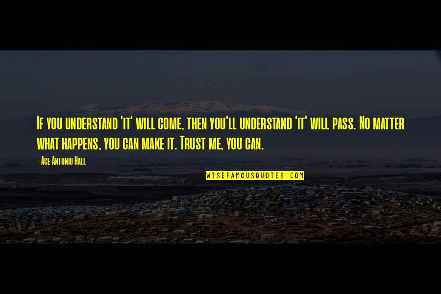 Will Trust Quotes By Ace Antonio Hall: If you understand 'it' will come, then you'll