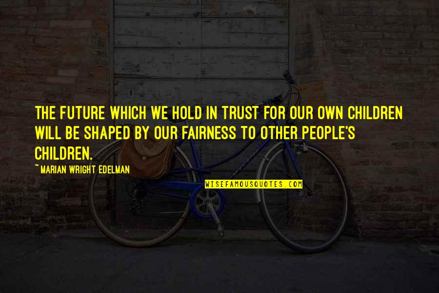 Will Trust Quotes By Marian Wright Edelman: The future which we hold in trust for