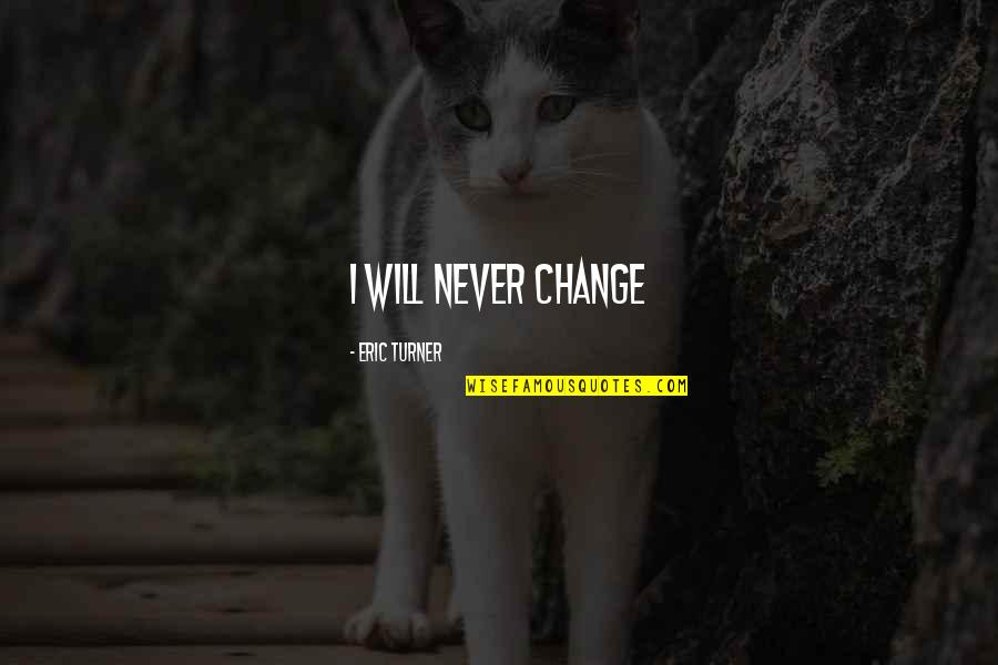 Will Turner Quotes By Eric Turner: I will never change Will Turner Quotes By Eric Turner: I will never change