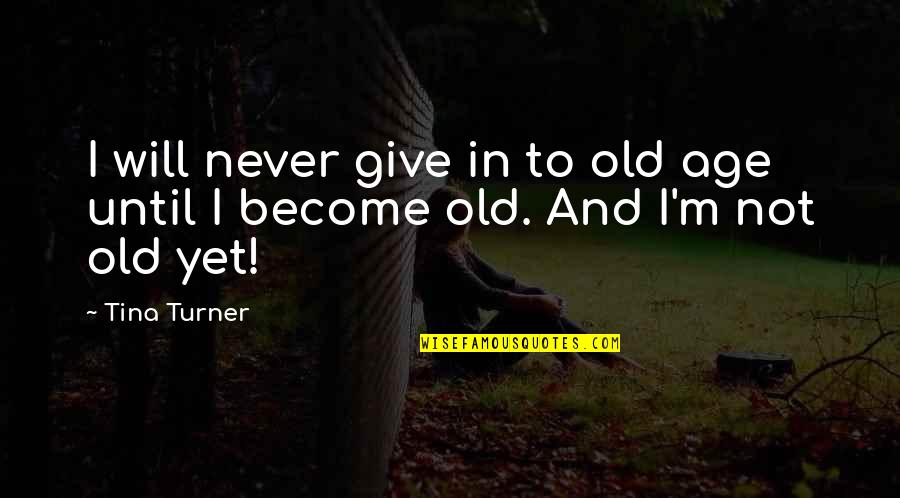 Will Turner Quotes By Tina Turner: I will never give in to old age