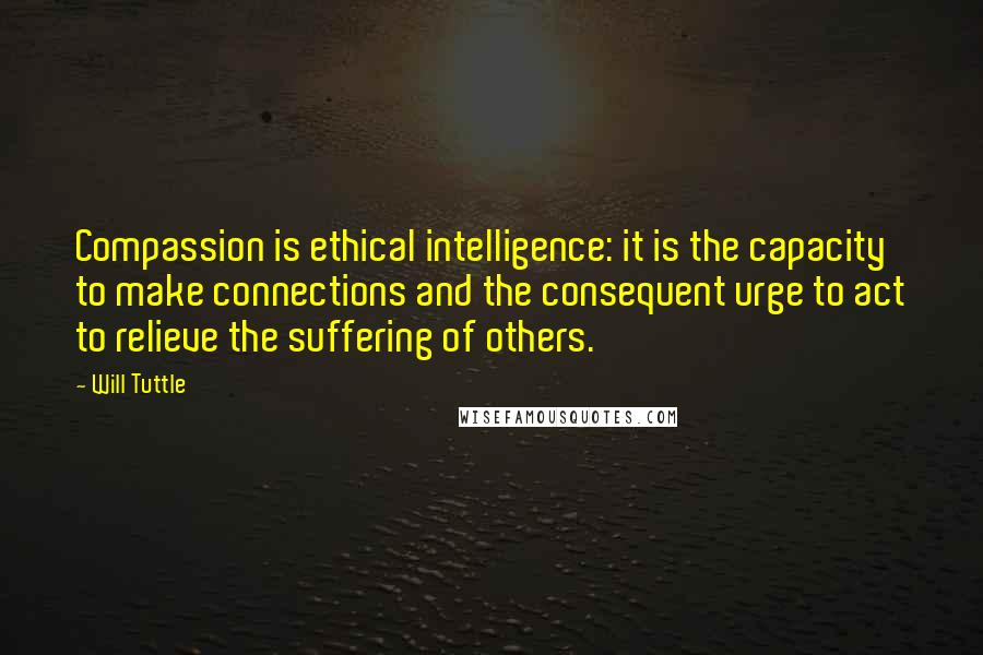 Will Tuttle quotes: Compassion is ethical intelligence: it is the capacity to make connections and the consequent urge to act to relieve the suffering of others.