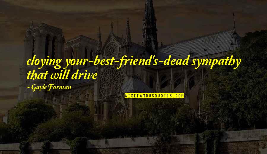 Will U B My Friend Quotes By Gayle Forman: cloying your-best-friend's-dead sympathy that will drive