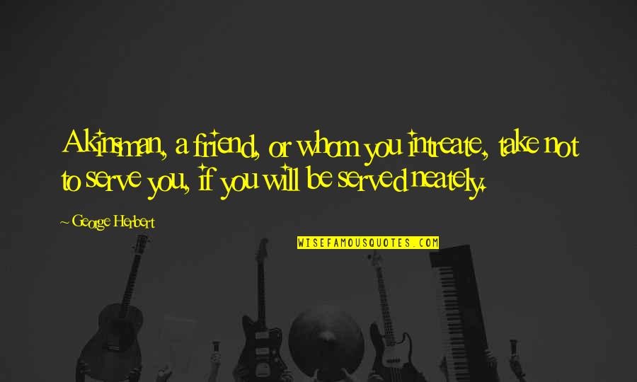 Will U B My Friend Quotes By George Herbert: A kinsman, a friend, or whom you intreate,