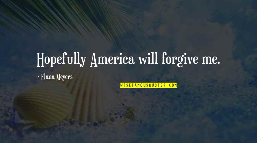 Will U Ever Forgive Me Quotes By Elana Meyers: Hopefully America will forgive me.