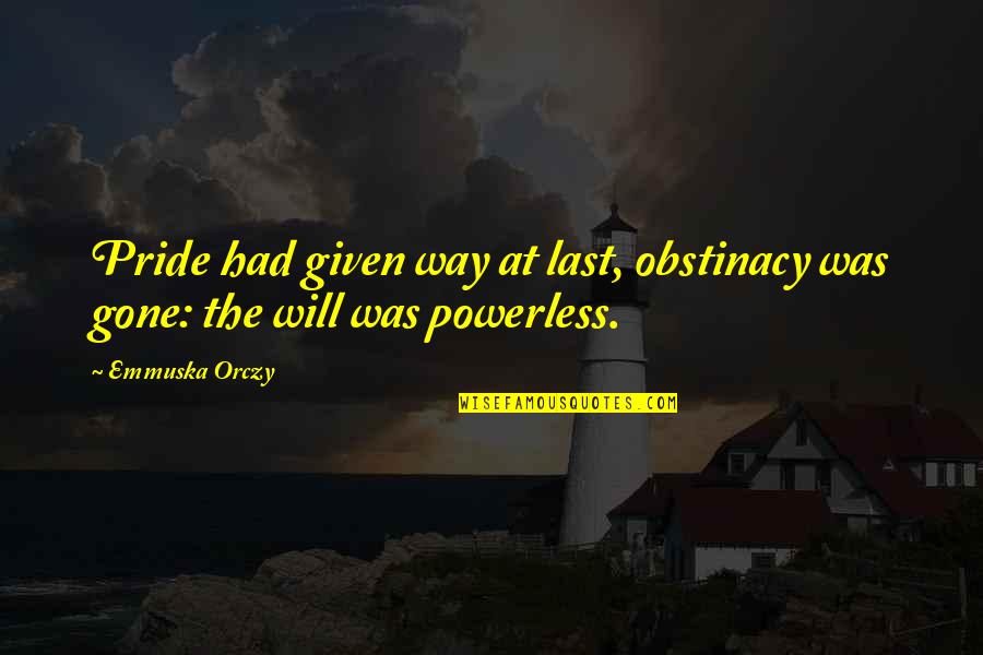 Will Way Quotes By Emmuska Orczy: Pride had given way at last, obstinacy was