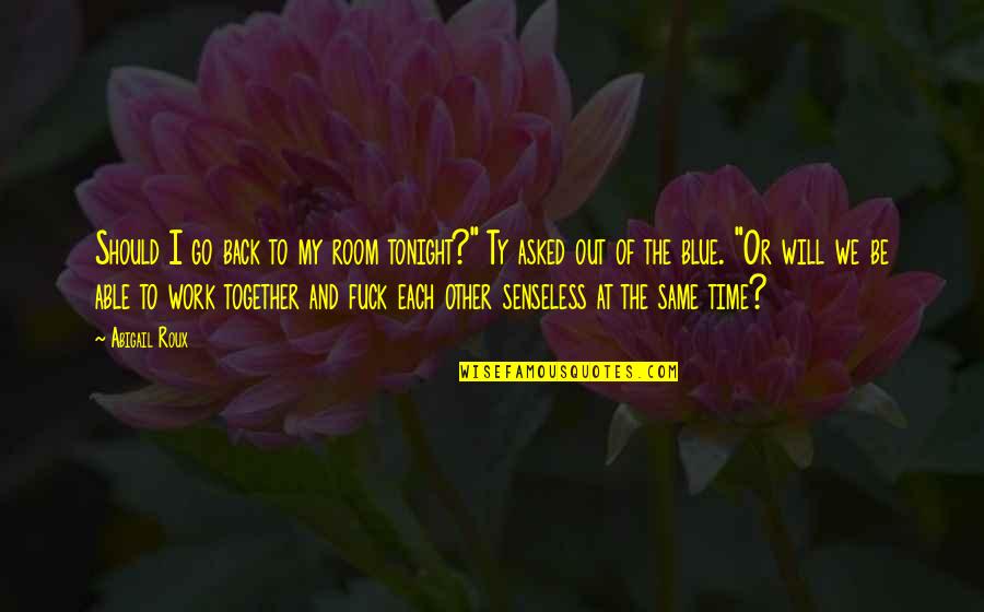 Will We Be Together Quotes By Abigail Roux: Should I go back to my room tonight?" Will We Be Together Quotes By Abigail Roux: Should I go back to my room tonight?"
