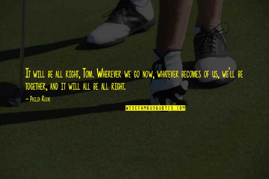 Will We Be Together Quotes By Philip Reeve: It will be all right, Tom. Wherever we Will We Be Together Quotes By Philip Reeve: It will be all right, Tom. Wherever we